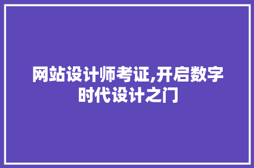 网站设计师考证,开启数字时代设计之门