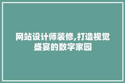 网站设计师装修,打造视觉盛宴的数字家园