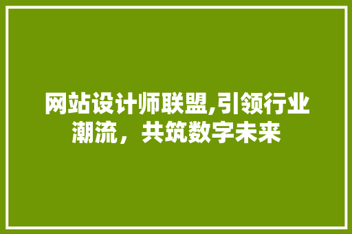 网站设计师联盟,引领行业潮流，共筑数字未来