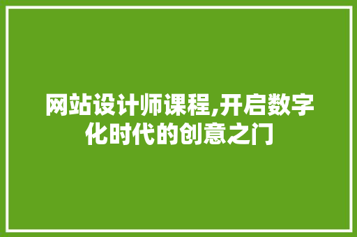 网站设计师课程,开启数字化时代的创意之门