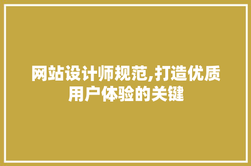 网站设计师规范,打造优质用户体验的关键