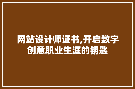 网站设计师证书,开启数字创意职业生涯的钥匙