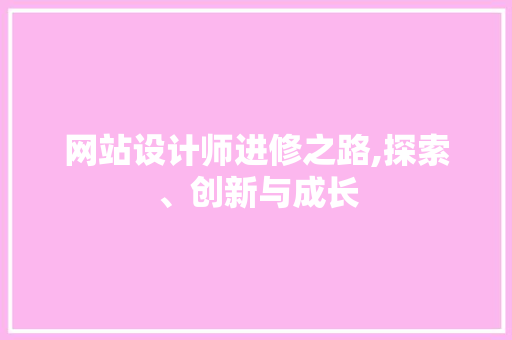 网站设计师进修之路,探索、创新与成长