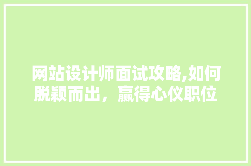 网站设计师面试攻略,如何脱颖而出，赢得心仪职位