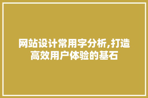网站设计常用字分析,打造高效用户体验的基石