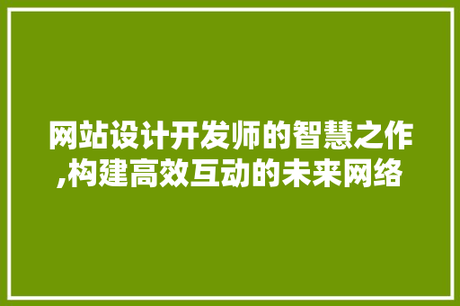 网站设计开发师的智慧之作,构建高效互动的未来网络空间 网站设计开发师的智慧之作,构建高效互动的未来网络空间 搜狗SEO