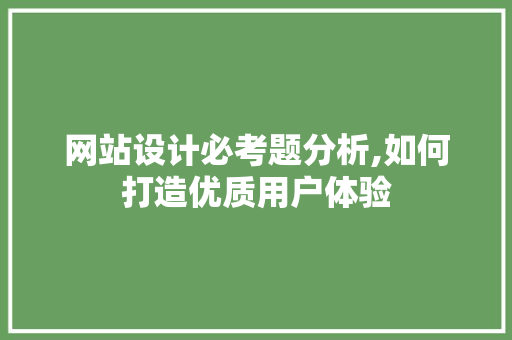 网站设计必考题分析,如何打造优质用户体验 网站设计必考题分析,如何打造优质用户体验 百度SEO