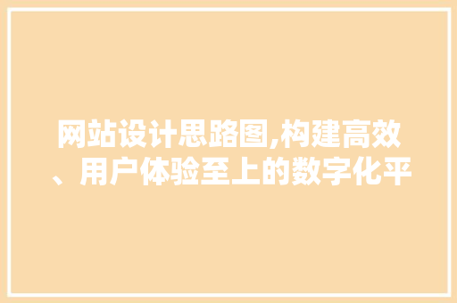 网站设计思路图,构建高效、用户体验至上的数字化平台