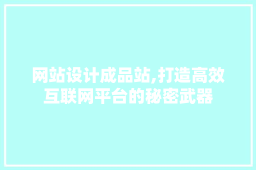网站设计成品站,打造高效互联网平台的秘密武器