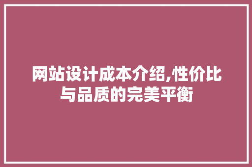 网站设计成本介绍,性价比与品质的完美平衡