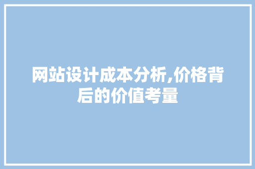 网站设计成本分析,价格背后的价值考量