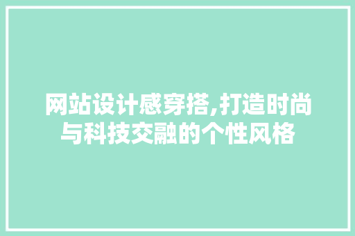 网站设计感穿搭,打造时尚与科技交融的个性风格