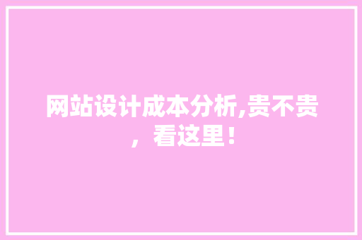 网站设计成本分析,贵不贵，看这里！