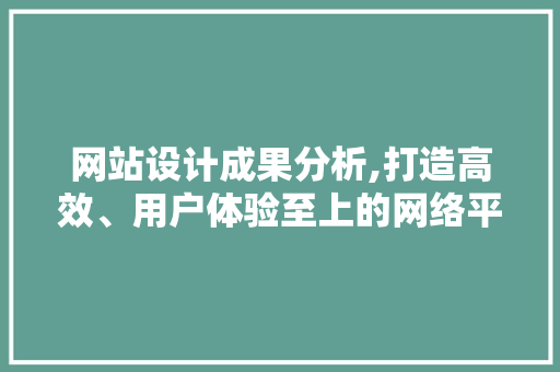 网站设计成果分析,打造高效、用户体验至上的网络平台