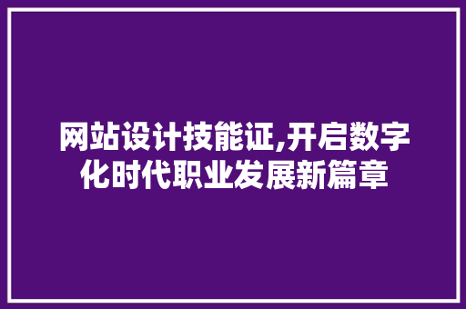 网站设计技能证,开启数字化时代职业发展新篇章