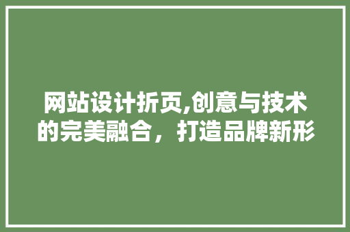 网站设计折页,创意与技术的完美融合，打造品牌新形象