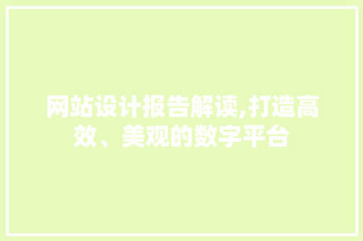 网站设计报告解读,打造高效、美观的数字平台 网站设计报告解读,打造高效、美观的数字平台 必应SEO
