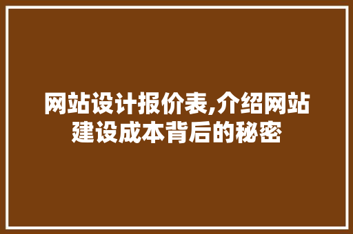网站设计报价表,介绍网站建设成本背后的秘密 网站设计报价表,介绍网站建设成本背后的秘密 网站建设公司
