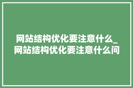 网站结构优化要注意什么_网站结构优化要注意什么问题。 网站结构优化要注意什么_网站结构优化要注意什么问题。 网站建设公司