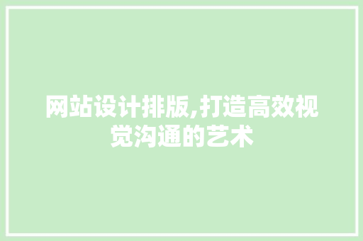 网站设计排版,打造高效视觉沟通的艺术