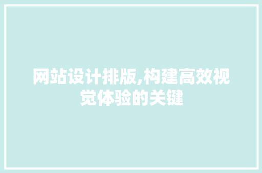 网站设计排版,构建高效视觉体验的关键 网站设计排版,构建高效视觉体验的关键 SEO关键词