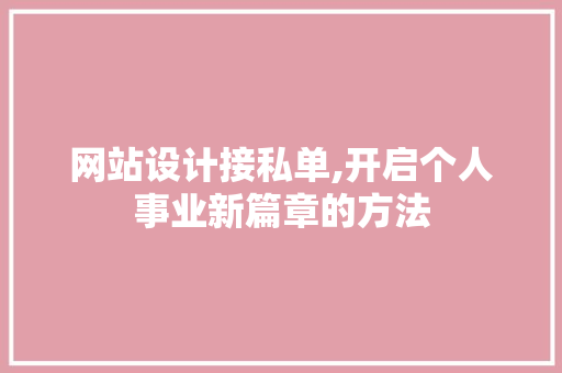 网站设计接私单,开启个人事业新篇章的方法