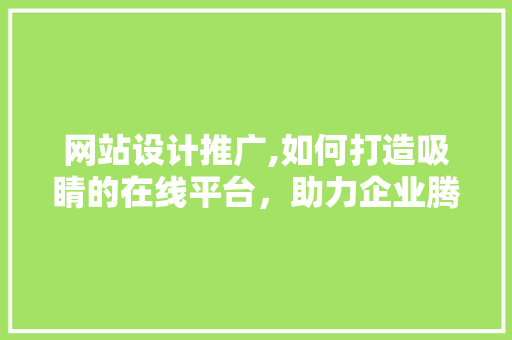 网站设计推广,如何打造吸睛的在线平台，助力企业腾飞 网站设计推广,如何打造吸睛的在线平台，助力企业腾飞 SEO关键词