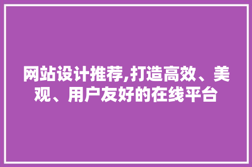 网站设计推荐,打造高效、美观、用户友好的在线平台 网站设计推荐,打造高效、美观、用户友好的在线平台 SEO关键词