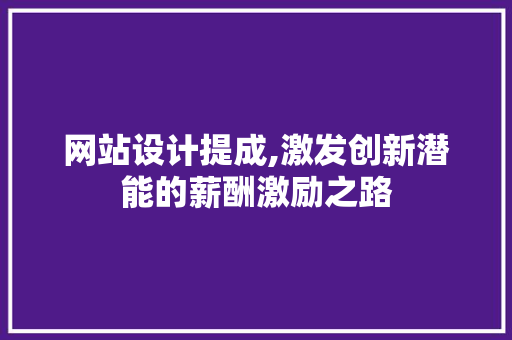 网站设计提成,激发创新潜能的薪酬激励之路 网站设计提成,激发创新潜能的薪酬激励之路 搜狗SEO