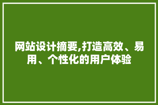 网站设计摘要,打造高效、易用、个性化的用户体验 网站设计摘要,打造高效、易用、个性化的用户体验 网站建设公司