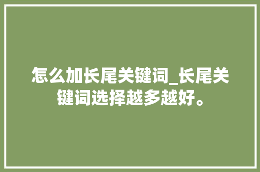 怎么加长尾关键词_长尾关键词选择越多越好。