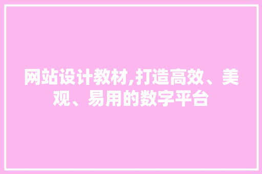网站设计教材,打造高效、美观、易用的数字平台