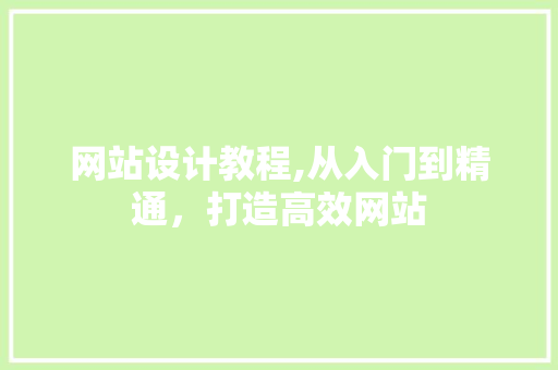 网站设计教程,从入门到精通，打造高效网站 网站设计教程,从入门到精通，打造高效网站 神马SEO