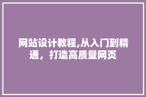 网站设计教程,从入门到精通，打造高质量网页