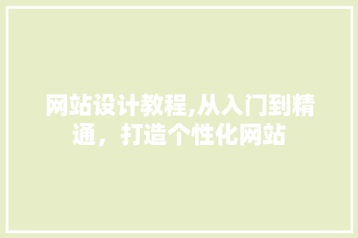 网站设计教程,从入门到精通，打造个性化网站