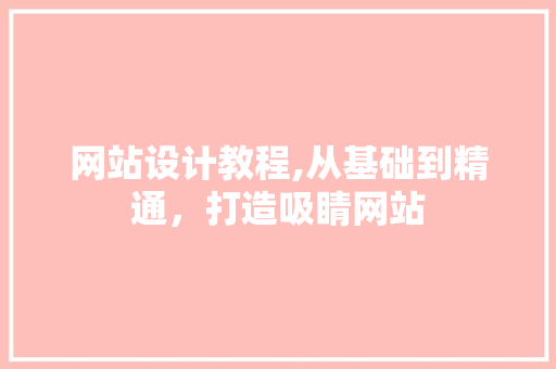 网站设计教程,从基础到精通，打造吸睛网站