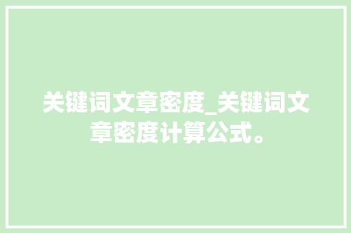 关键词文章密度_关键词文章密度计算公式。 关键词文章密度_关键词文章密度计算公式。 SEO关键词