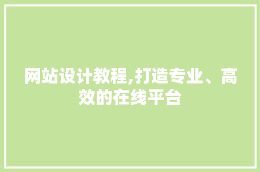 网站设计教程,打造专业、高效的在线平台 网站设计教程,打造专业、高效的在线平台 神马SEO