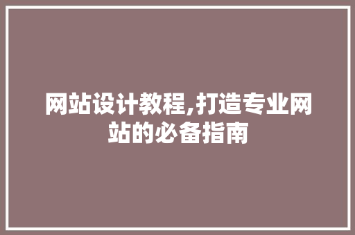 网站设计教程,打造专业网站的必备指南 网站设计教程,打造专业网站的必备指南 神马SEO
