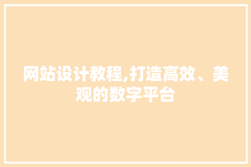网站设计教程,打造高效、美观的数字平台