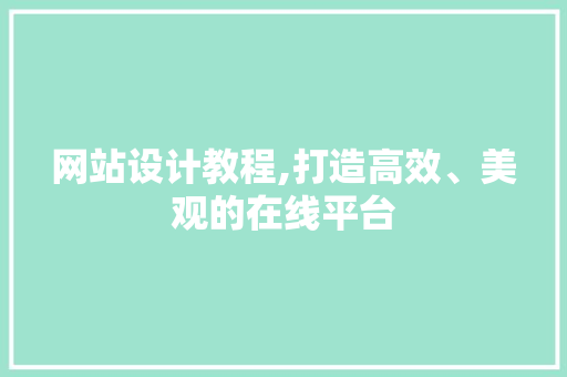 网站设计教程,打造高效、美观的在线平台