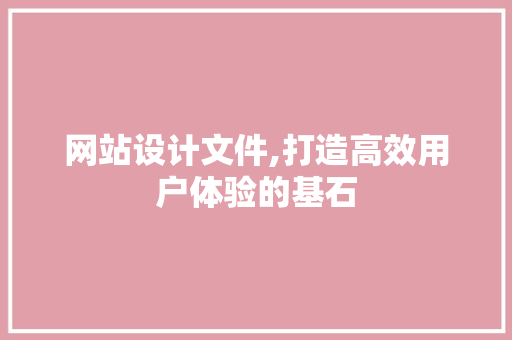 网站设计文件,打造高效用户体验的基石