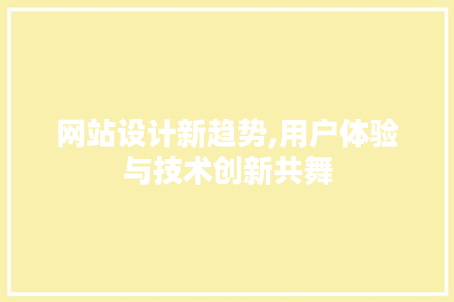 网站设计新趋势,用户体验与技术创新共舞 网站设计新趋势,用户体验与技术创新共舞 神马SEO