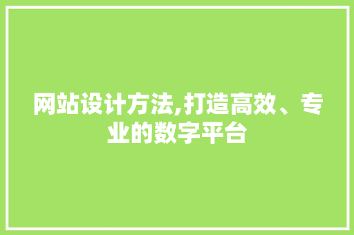 网站设计方法,打造高效、专业的数字平台 网站设计方法,打造高效、专业的数字平台 搜狗SEO