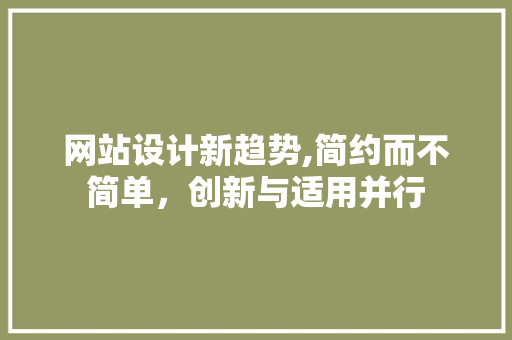 网站设计新趋势,简约而不简单，创新与适用并行 网站设计新趋势,简约而不简单，创新与适用并行 SEO关键词