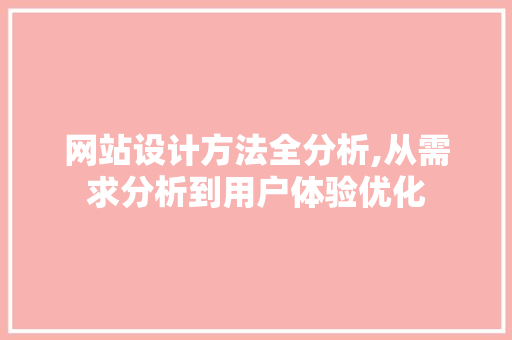 网站设计方法全分析,从需求分析到用户体验优化 网站设计方法全分析,从需求分析到用户体验优化 搜狗SEO