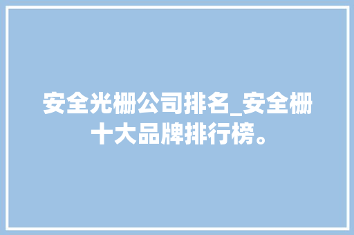 安全光栅公司排名_安全栅十大品牌排行榜。 安全光栅公司排名_安全栅十大品牌排行榜。 网站建设公司