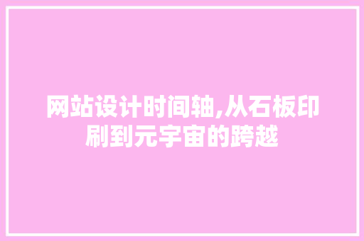 网站设计时间轴,从石板印刷到元宇宙的跨越