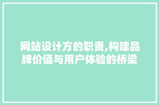 网站设计方的职责,构建品牌价值与用户体验的桥梁