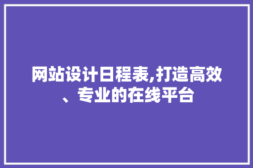 网站设计日程表,打造高效、专业的在线平台